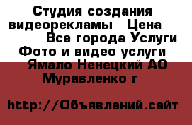 Студия создания видеорекламы › Цена ­ 20 000 - Все города Услуги » Фото и видео услуги   . Ямало-Ненецкий АО,Муравленко г.